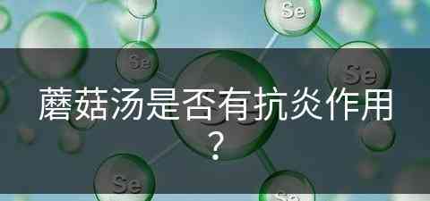 蘑菇汤是否有抗炎作用？